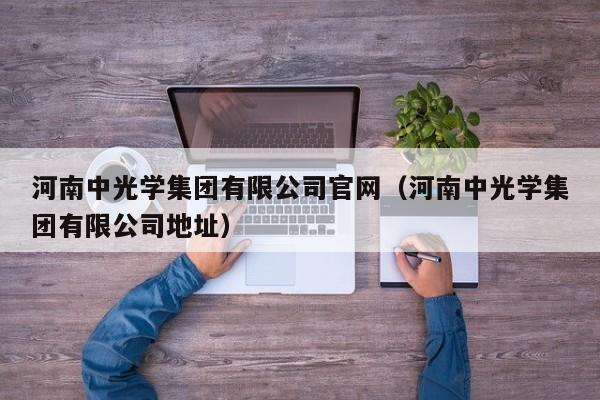 河南中光学集团有限公司官网（河南中光学集团有限公司地址）