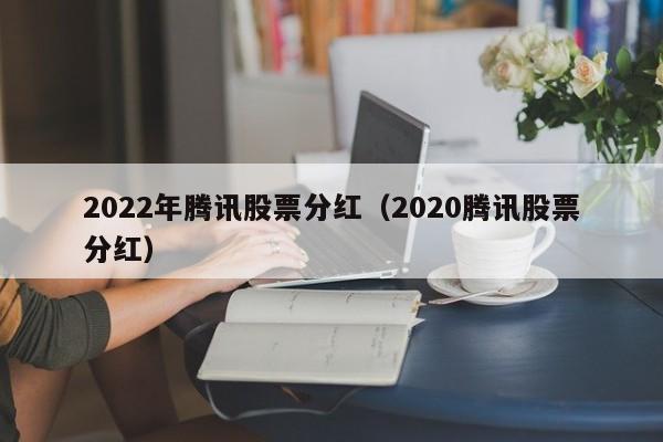 2022年腾讯股票分红（2020腾讯股票分红）