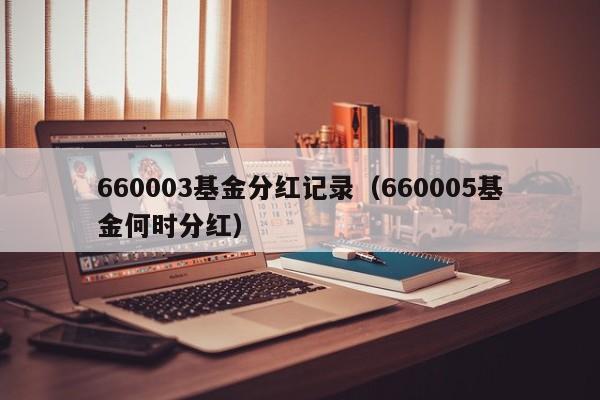 660003基金分红记录（660005基金何时分红）