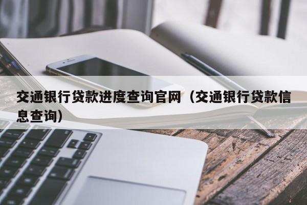 交通银行贷款进度查询官网（交通银行贷款信息查询）