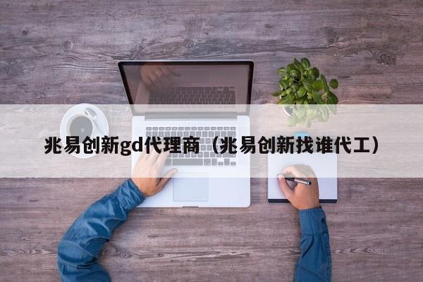 兆易创新gd代理商（兆易创新找谁代工）