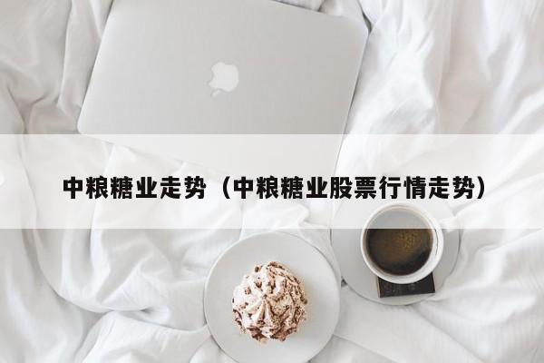 中粮糖业走势（中粮糖业股票行情走势）