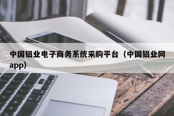 中国铝业电子商务系统采购平台（中国铝业网app）