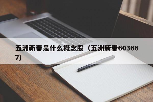 五洲新春是什么概念股（五洲新春603667）