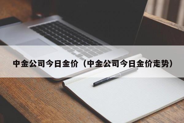 中金公司今日金价（中金公司今日金价走势）