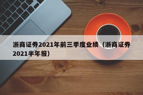 浙商证券2021年前三季度业绩（浙商证券2021半年报）