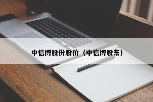 中信博股份股价（中信博股东）