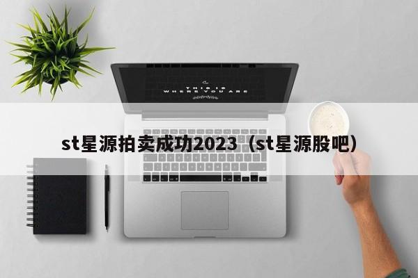 st星源拍卖成功2023（st星源股吧）