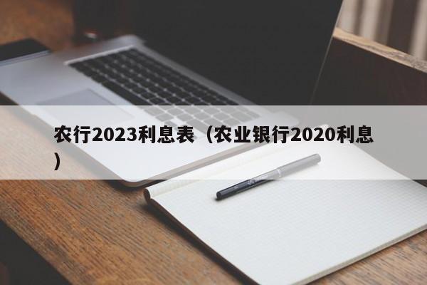 农行2023利息表（农业银行2020利息）