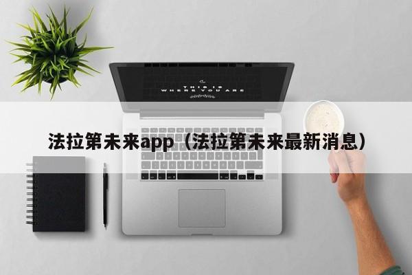 法拉第未来app（法拉第未来最新消息）