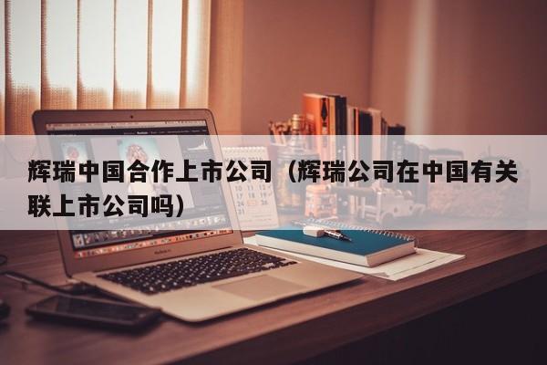 辉瑞中国合作上市公司（辉瑞公司在中国有关联上市公司吗）